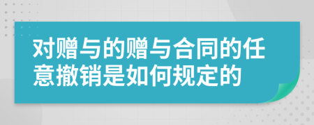 对赠与的赠与合同的任意撤销是如何规定的