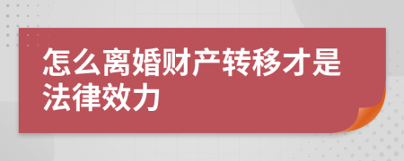 怎么离婚财产转移才是法律效力