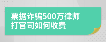 票据诈骗500万律师打官司如何收费