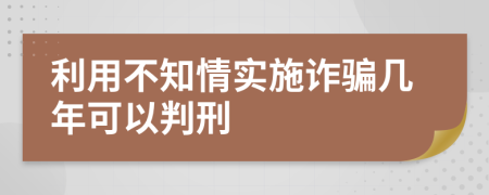 利用不知情实施诈骗几年可以判刑