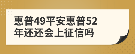 惠普49平安惠普52年还还会上征信吗