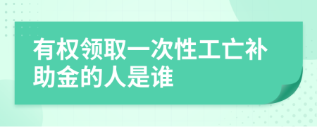 有权领取一次性工亡补助金的人是谁