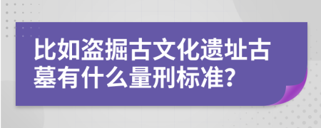 比如盗掘古文化遗址古墓有什么量刑标准？