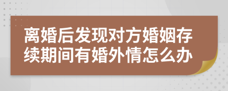 离婚后发现对方婚姻存续期间有婚外情怎么办