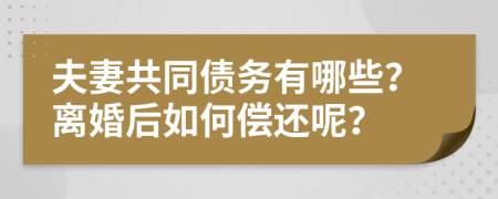 夫妻共同债务有哪些？离婚后如何偿还呢？