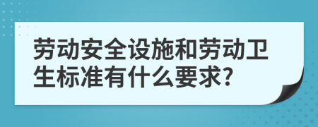 劳动安全设施和劳动卫生标准有什么要求?