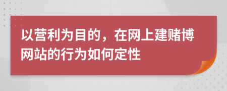 以营利为目的，在网上建赌博网站的行为如何定性