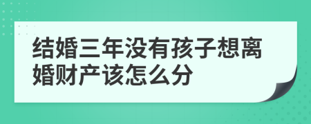 结婚三年没有孩子想离婚财产该怎么分