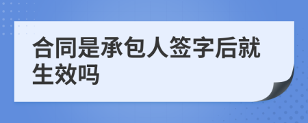 合同是承包人签字后就生效吗