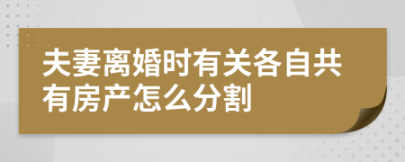 夫妻离婚时有关各自共有房产怎么分割
