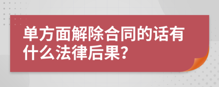 单方面解除合同的话有什么法律后果？