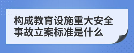 构成教育设施重大安全事故立案标准是什么