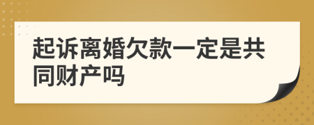 起诉离婚欠款一定是共同财产吗