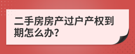 二手房房产过户产权到期怎么办？