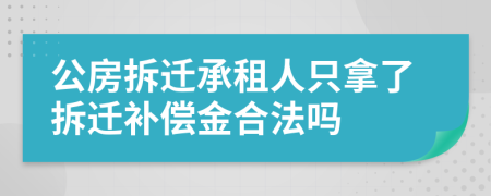 公房拆迁承租人只拿了拆迁补偿金合法吗