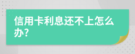 信用卡利息还不上怎么办?