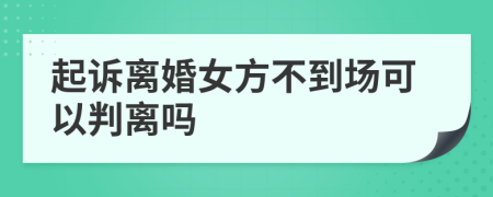 起诉离婚女方不到场可以判离吗