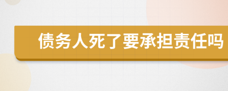 债务人死了要承担责任吗