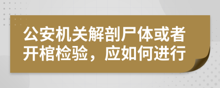 公安机关解剖尸体或者开棺检验，应如何进行