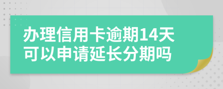 办理信用卡逾期14天可以申请延长分期吗