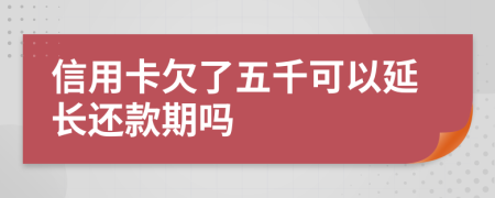 信用卡欠了五千可以延长还款期吗