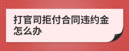 打官司拒付合同违约金怎么办