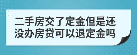 二手房交了定金但是还没办房贷可以退定金吗