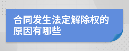 合同发生法定解除权的原因有哪些