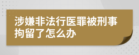 涉嫌非法行医罪被刑事拘留了怎么办