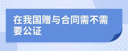 在我国赠与合同需不需要公证