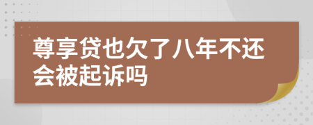 尊享贷也欠了八年不还会被起诉吗