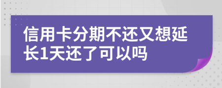 信用卡分期不还又想延长1天还了可以吗