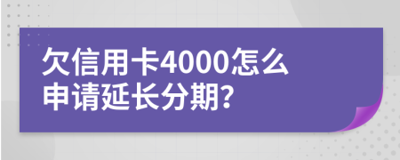 欠信用卡4000怎么申请延长分期？