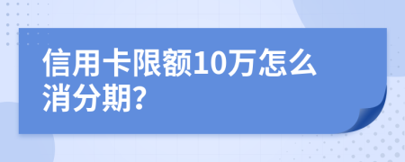 信用卡限额10万怎么消分期？