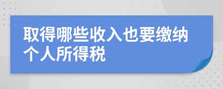 取得哪些收入也要缴纳个人所得税