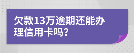 欠款13万逾期还能办理信用卡吗？