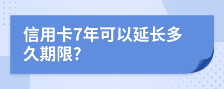 信用卡7年可以延长多久期限?