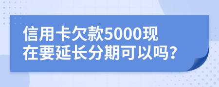 信用卡欠款5000现在要延长分期可以吗？