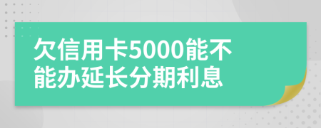 欠信用卡5000能不能办延长分期利息