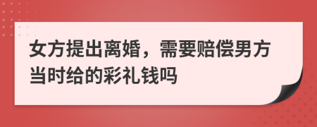 女方提出离婚，需要赔偿男方当时给的彩礼钱吗