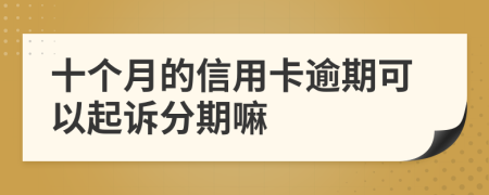 十个月的信用卡逾期可以起诉分期嘛