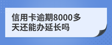 信用卡逾期8000多天还能办延长吗