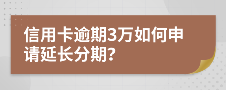 信用卡逾期3万如何申请延长分期？
