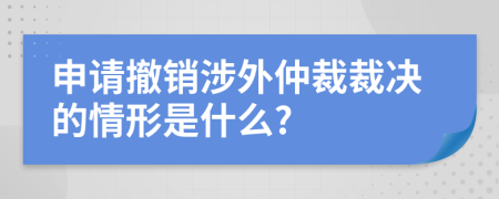 申请撤销涉外仲裁裁决的情形是什么?