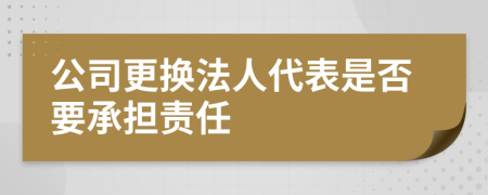 公司更换法人代表是否要承担责任