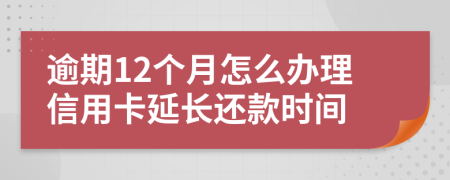 逾期12个月怎么办理信用卡延长还款时间