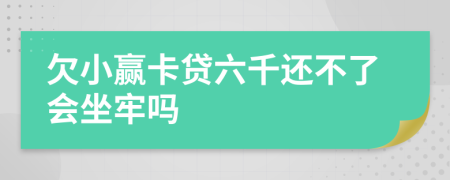 欠小赢卡贷六千还不了会坐牢吗