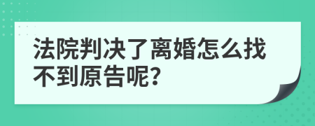 法院判决了离婚怎么找不到原告呢？