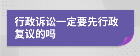 行政诉讼一定要先行政复议的吗