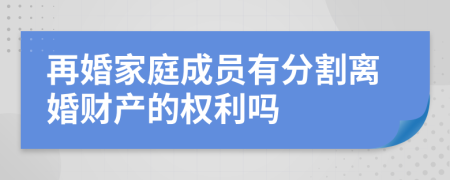 再婚家庭成员有分割离婚财产的权利吗